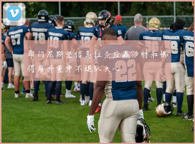 希门尼斯坚信乌拉圭应赢沙特和佛得角并重申不退队决心