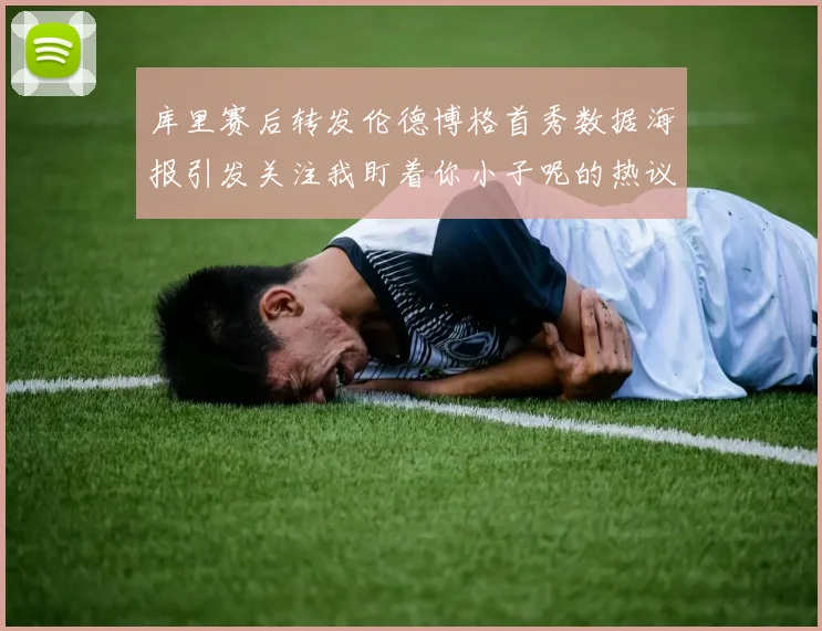 库里赛后转发伦德博格首秀数据海报引发关注我盯着你小子呢的热议
