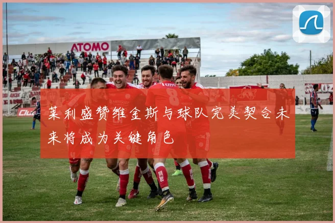 莱利盛赞维金斯与球队完美契合未来将成为关键角色