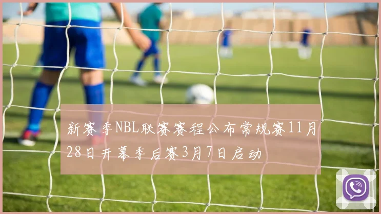 新赛季NBL联赛赛程公布常规赛11月28日开幕季后赛3月7日启动